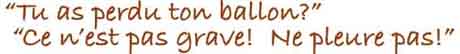 "Tu as perdu ton ballon? Ne pleure pas! Ce n'est pas grave!"